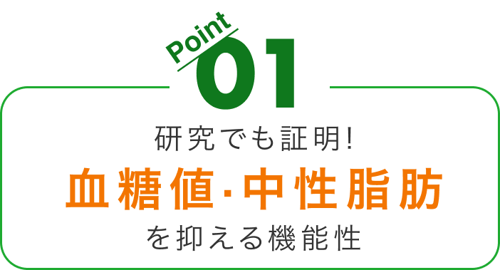 オススメポイント１。研究でも証明！血糖値・中性脂肪を抑える機能性。