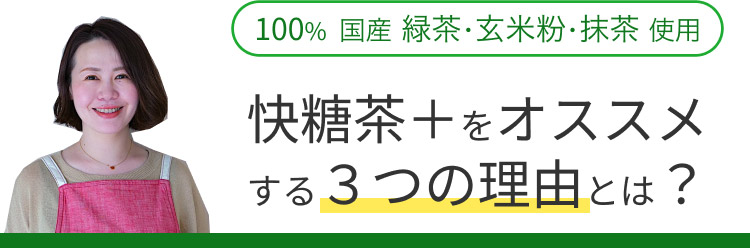 100%国産 緑茶・玄米粉・抹茶を使用。快糖茶＋をオススメする３つの理由とは？